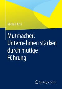 صورة الغلاف: Mutmacher: Unternehmen stärken durch mutige Führung 9783658021436