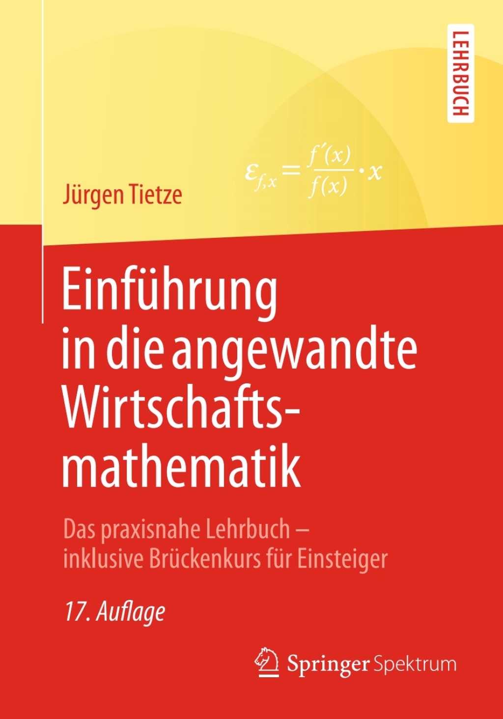 Einführung in die angewandte Wirtschaftsmathematik Das praxisnahe Lehrbuch – inklusive Brückenkurs für Einsteiger 17th Edition