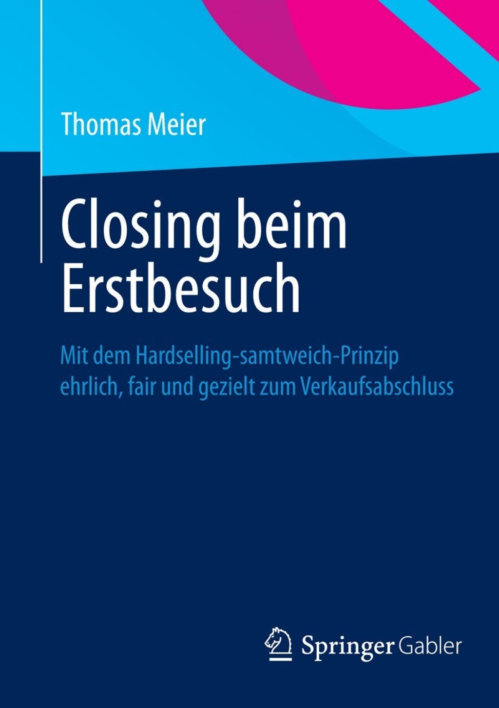 Closing beim Erstbesuch Mit dem Hardselling-samtweich-Prinzip ehrlich, fair und gezielt zum Verkaufsabschluss