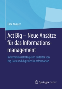 صورة الغلاف: Act Big -  Neue Ansätze für das Informationsmanagement 9783658067502