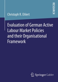 Cover image: Evaluation of German Active Labour Market Policies and their Organisational Framework 9783658081119