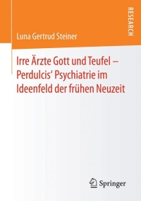 Cover image: Irre Ärzte Gott und Teufel – Perdulcis‘ Psychiatrie im Ideenfeld der frühen Neuzeit 9783658123710