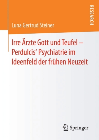 Cover image: Irre Ärzte Gott und Teufel – Perdulcis‘ Psychiatrie im Ideenfeld der frühen Neuzeit 9783658123710