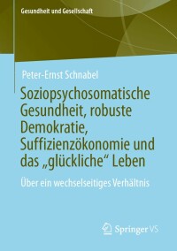 Cover image: Soziopsychosomatische Gesundheit, robuste Demokratie, Suffizienzökonomie und das „glückliche“ Leben 9783658178093