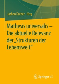 Titelbild: Mathesis universalis – Die aktuelle Relevanz der „Strukturen der Lebenswelt“ 9783658223281