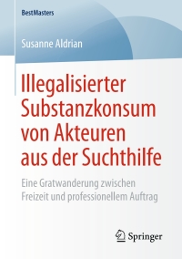 Cover image: Illegalisierter Substanzkonsum von Akteuren aus der Suchthilfe 9783658242633