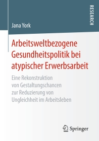 Cover image: Arbeitsweltbezogene Gesundheitspolitik bei atypischer Erwerbsarbeit 9783658266714