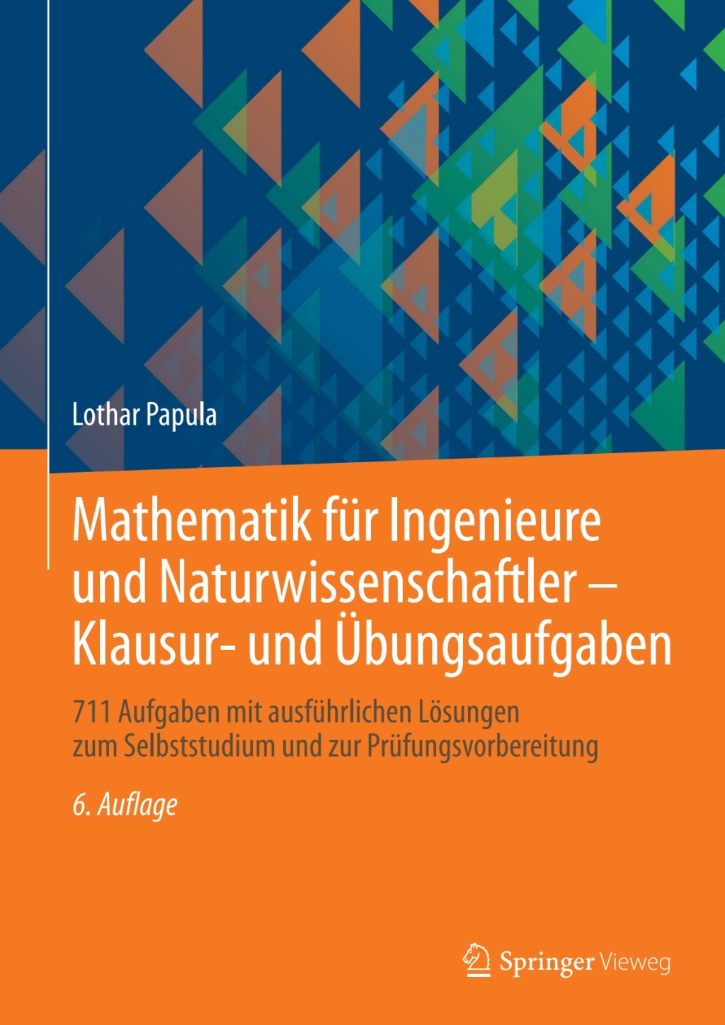Mathematik für Ingenieure und Naturwissenschaftler – Klausur- und Übungsaufgaben 711 Aufgaben mit ausführlichen Lösungen zum Selbststudium und zur Prüfungsvorbereitung 6th Edition