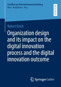 صورة الغلاف: Organization design and its impact on the digital innovation process and the digital innovation outcome 9783658308049