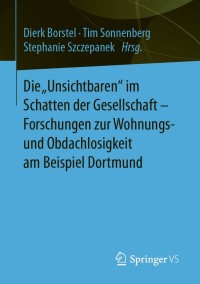 表紙画像: Die „Unsichtbaren“ im Schatten der Gesellschaft - Forschungen zur Wohnungs- und Obdachlosigkeit am Beispiel Dortmund 9783658312619