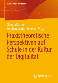 Cover image: Praxistheoretische Perspektiven auf Schule in der Kultur der Digitalität 9783658355654