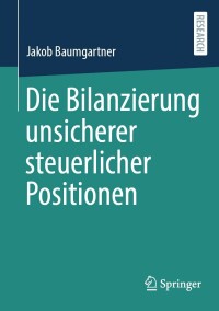 صورة الغلاف: Die Bilanzierung unsicherer steuerlicher Positionen 9783658365196