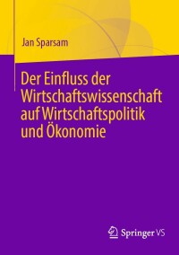 صورة الغلاف: Der Einfluss der Wirtschaftswissenschaft auf Wirtschaftspolitik und Ökonomie 9783658368562