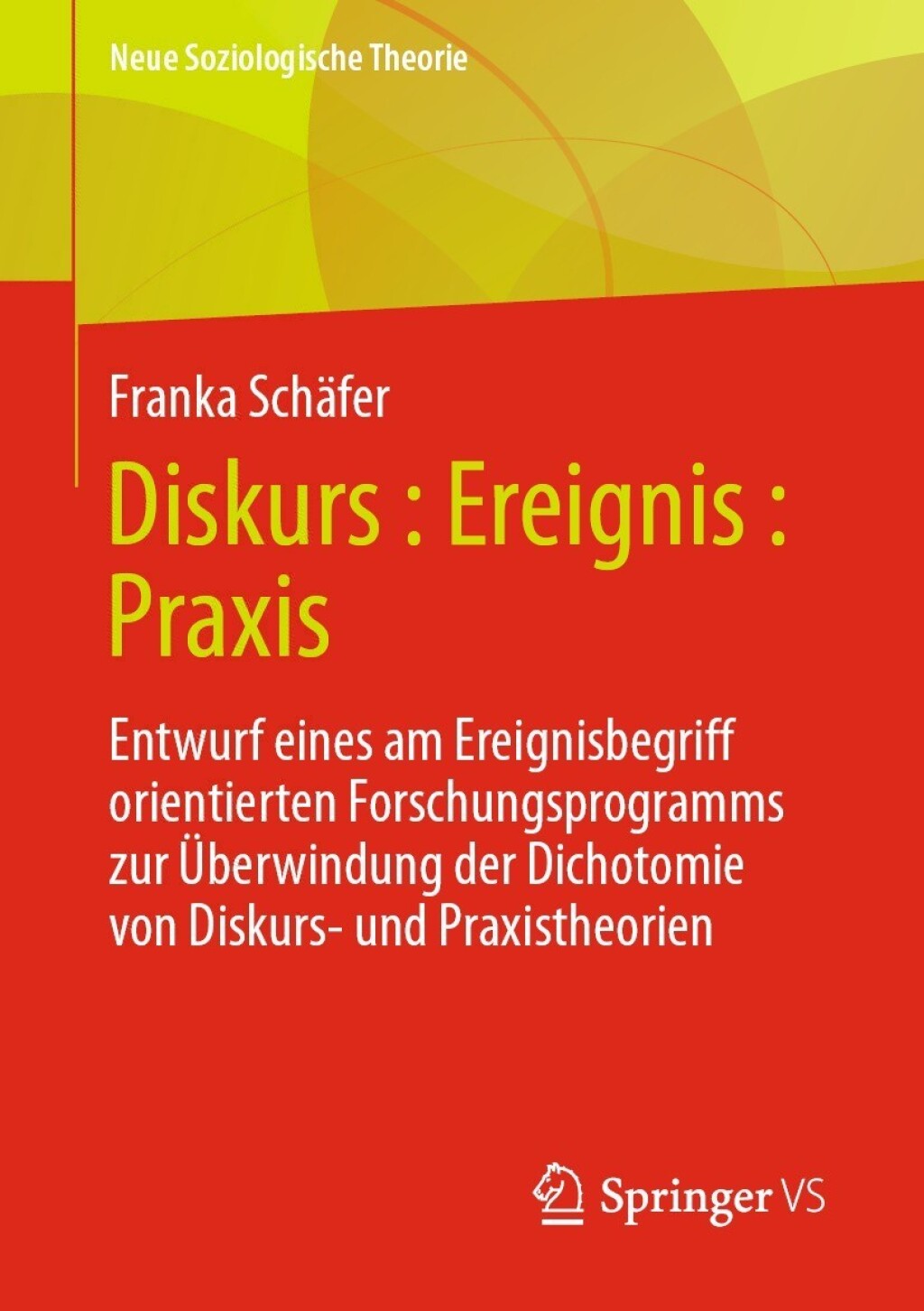 Diskurs : Ereignis : Praxis Entwurf eines am Ereignisbegriff orientierten Forschungsprogramms zur Überwindung der Dichotomie von Diskurs- und Praxistheorien