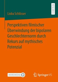 表紙画像: Perspektiven filmischer Überwindung der bipolaren Geschlechternorm durch Rekurs auf mythisches Potenzial 9783658427887