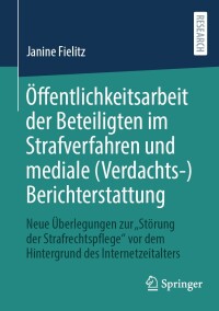 Cover image: Öffentlichkeitsarbeit der Beteiligten im Strafverfahren und mediale (Verdachts-)Berichterstattung 9783658445010