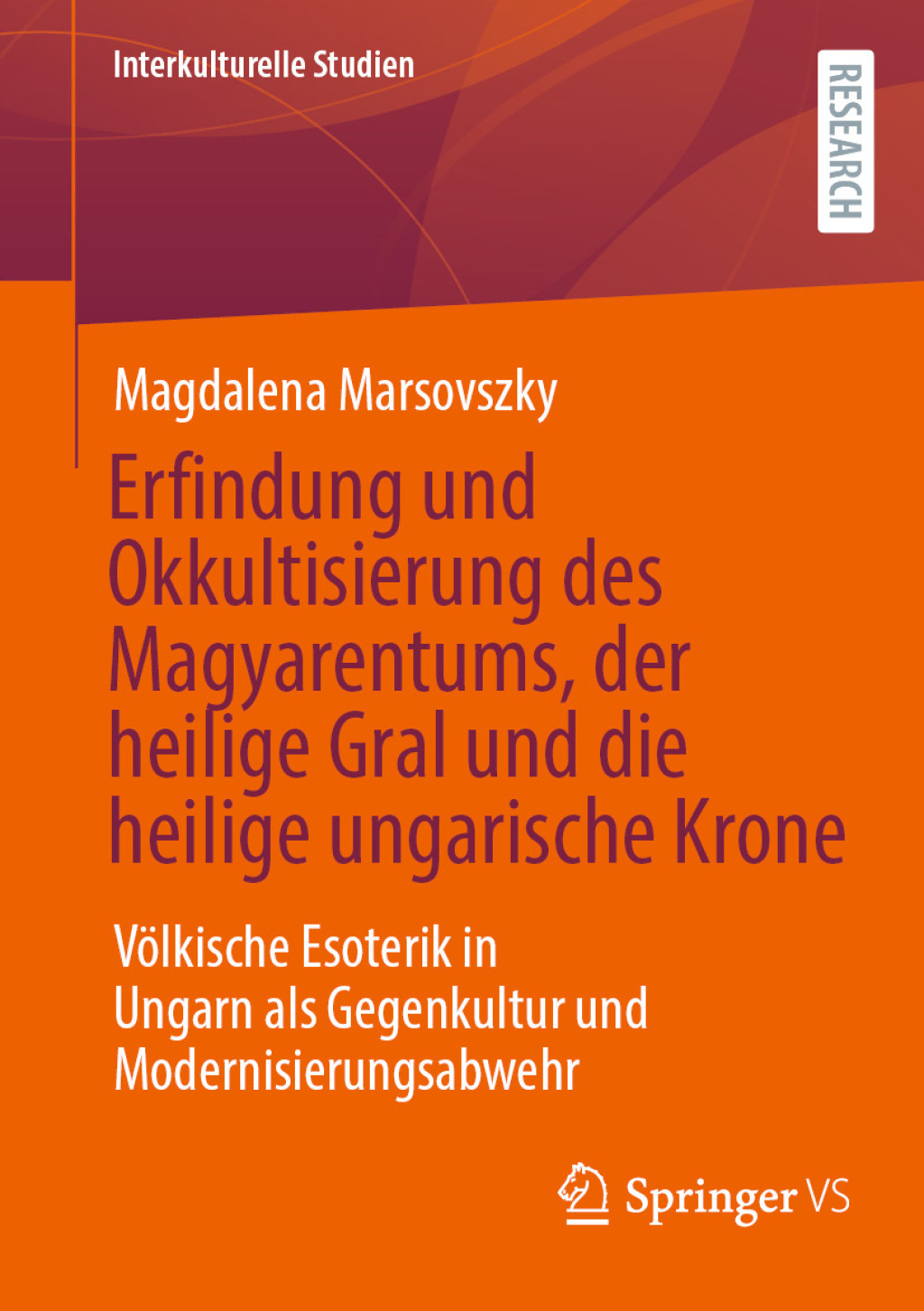 Erfindung und Okkultisierung des Magyarentums, der heilige Gral und die heilige ungarische Krone Völkische Esoterik in Ungarn als Gegenkultur und Modernisierungsabwehr
