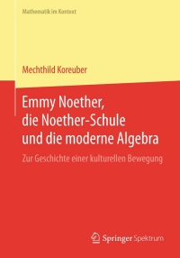 Cover image: Emmy Noether, die Noether-Schule und die moderne Algebra 9783662441497