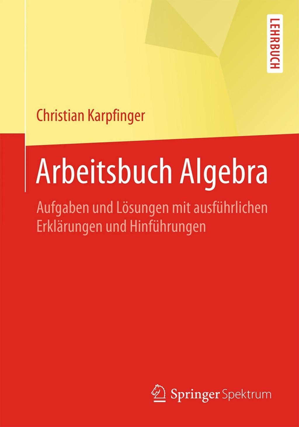 Arbeitsbuch Algebra Aufgaben und Lösungen mit ausführlichen Erklärungen und Hinführungen