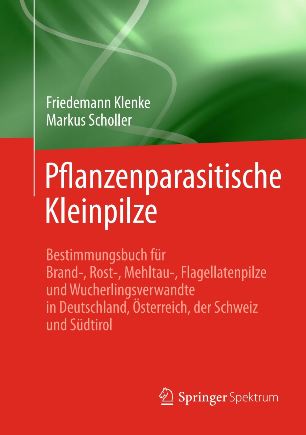 Pflanzenparasitische Kleinpilze Bestimmungsbuch für Brand-, Rost-, Mehltau-, Flagellatenpilze und Wucherlingsverwandte in Deutschland, Österreich, der Schweiz und Südtirol