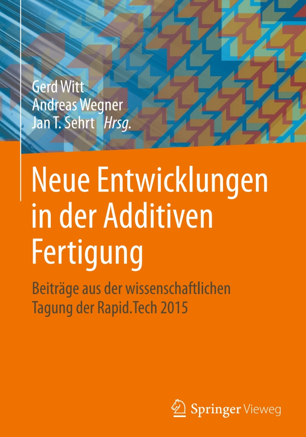 Neue Entwicklungen in der Additiven Fertigung Beiträge aus der wissenschaftlichen Tagung der Rapid.Tech 2015