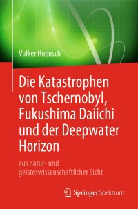 Imagen de portada: Die Katastrophen von Tschernobyl, Fukushima Daiichi und der Deepwater Horizon aus natur- und geisteswissenschaftlicher Sicht 9783662594476