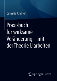 Cover image: Praxisbuch für wirksame Veränderung – mit der Theorie U arbeiten 9783662623442