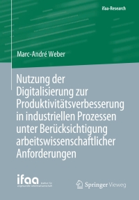 Cover image: Nutzung der Digitalisierung zur Produktivitätsverbesserung in industriellen Prozessen unter Berücksichtigung arbeitswissenschaftlicher Anforderungen 9783662631300