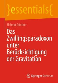 صورة الغلاف: Das Zwillingsparadoxon unter Berücksichtigung der Gravitation 9783662650806