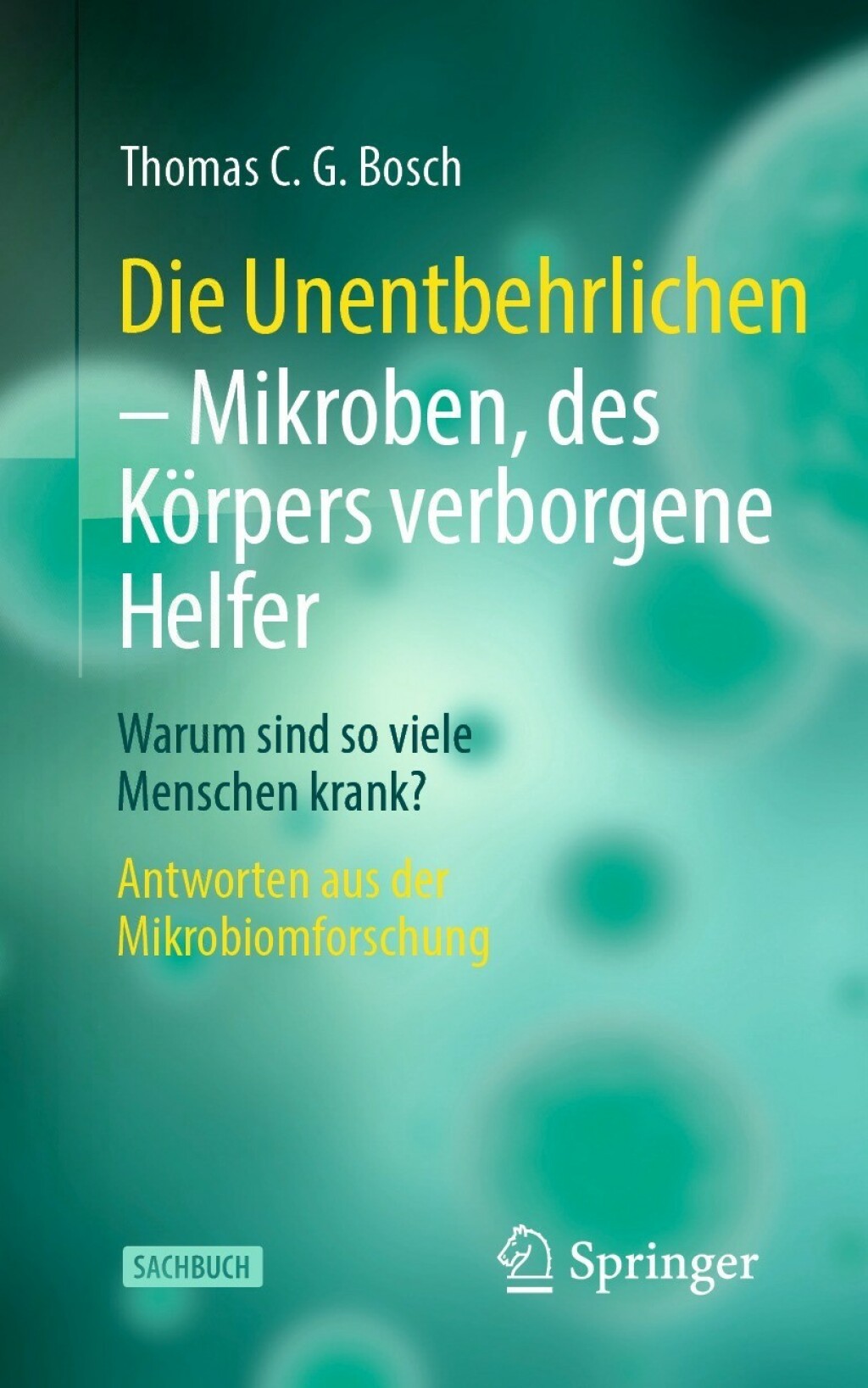 Die Unentbehrlichen – Mikroben, des Körpers verborgene Helfer Warum sind so viele Menschen krank? Antworten aus der Mikrobiomforschung