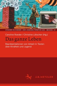 Imagen de portada: Das ganze Leben – Repräsentationen von Arbeit in Texten über Kindheit und Jugend 9783662654088