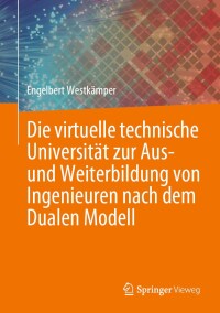 Cover image: Die virtuelle technische Universität zur Aus- und Weiterbildung von Ingenieuren nach dem Dualen Modell 9783662677018