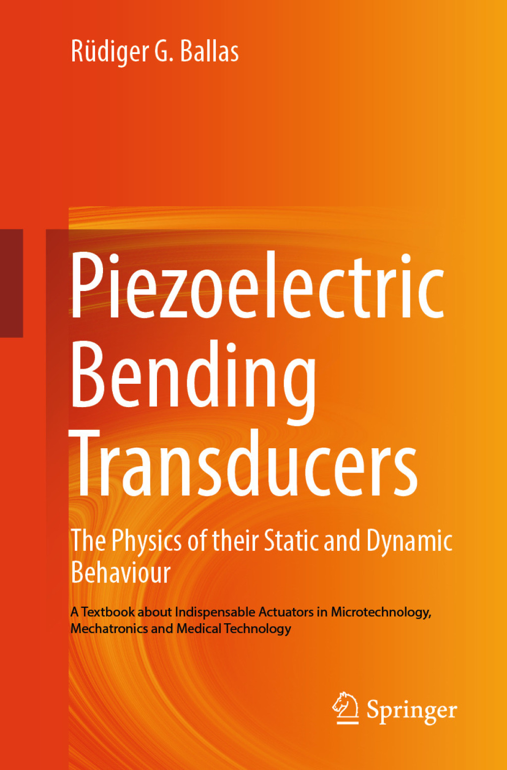 Piezoelectric Bending Transducers The Physics of Their Static and Dynamic Behaviour A Textbook About Indispensable Actuators in Microtechnology, Mechatronics and Medical Technology