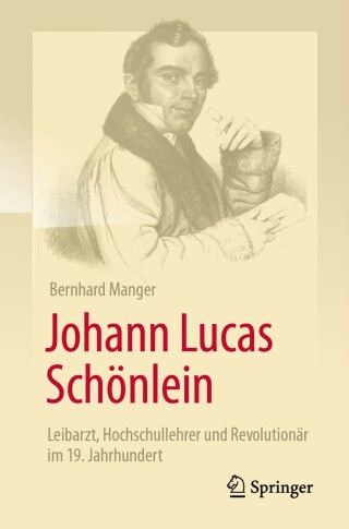 Cover image: Johann Lucas Schönlein - Leibarzt, Hochschullehrer und Revolutionär im 19. Jahrhundert 9783662709108