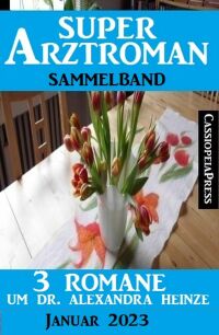 Imagen de portada: 3 Romane um Dr. Alexandra Heinze: Super Arztroman Sammelband 9783753207872