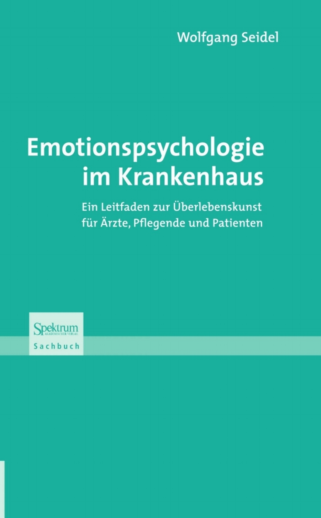 Emotionspsychologie im Krankenhaus Ein Leitfaden zur Überlebenskunst für Ärzte, Pflegende und Patienten