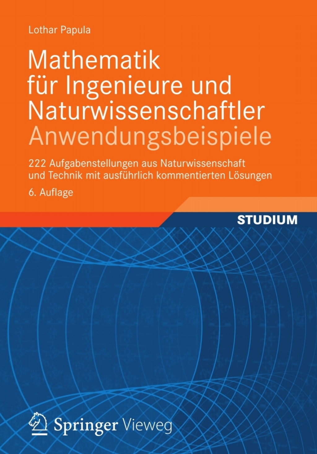 Mathematik für Ingenieure und Naturwissenschaftler – Anwendungsbeispiele 222 Aufgabenstellungen aus Naturwissenschaft und Technik mit ausführlich kommentierten Lösungen 6th Edition