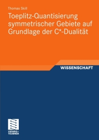 صورة الغلاف: Toeplitz-Quantisierung symmetrischer Gebiete auf Grundlage der C*-Dualität 9783834815415