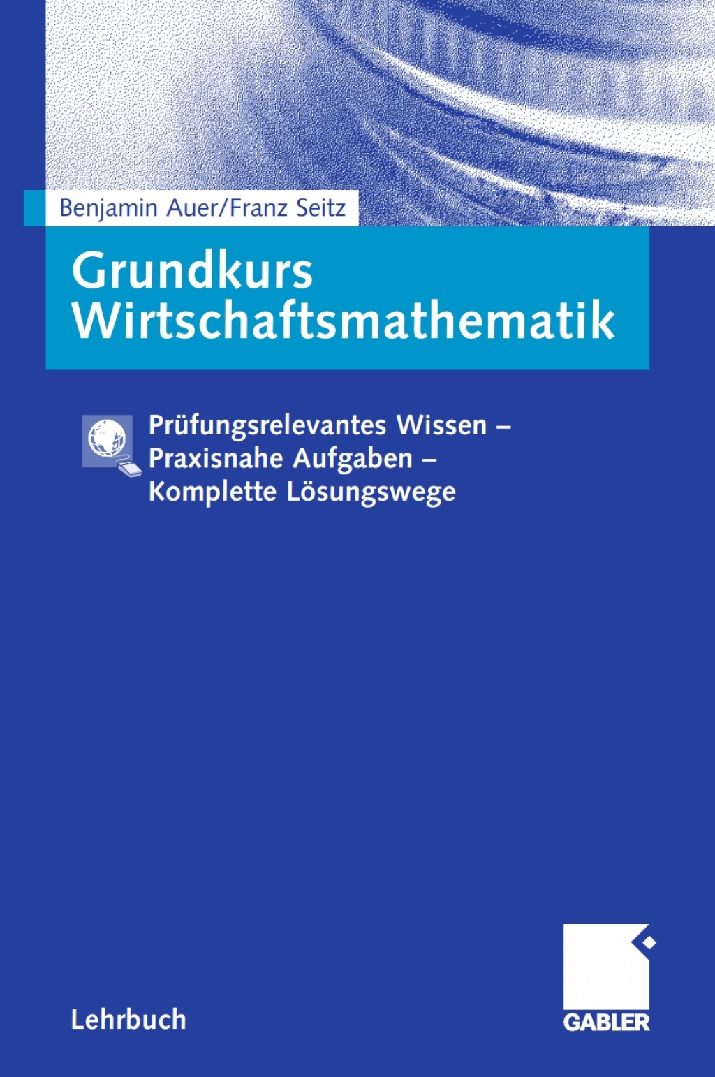 Grundkurs Wirtschaftsmathematik Prüfungsrelevantes Wissen – Praxisnahe Aufgaben – Komplette Lösungswege