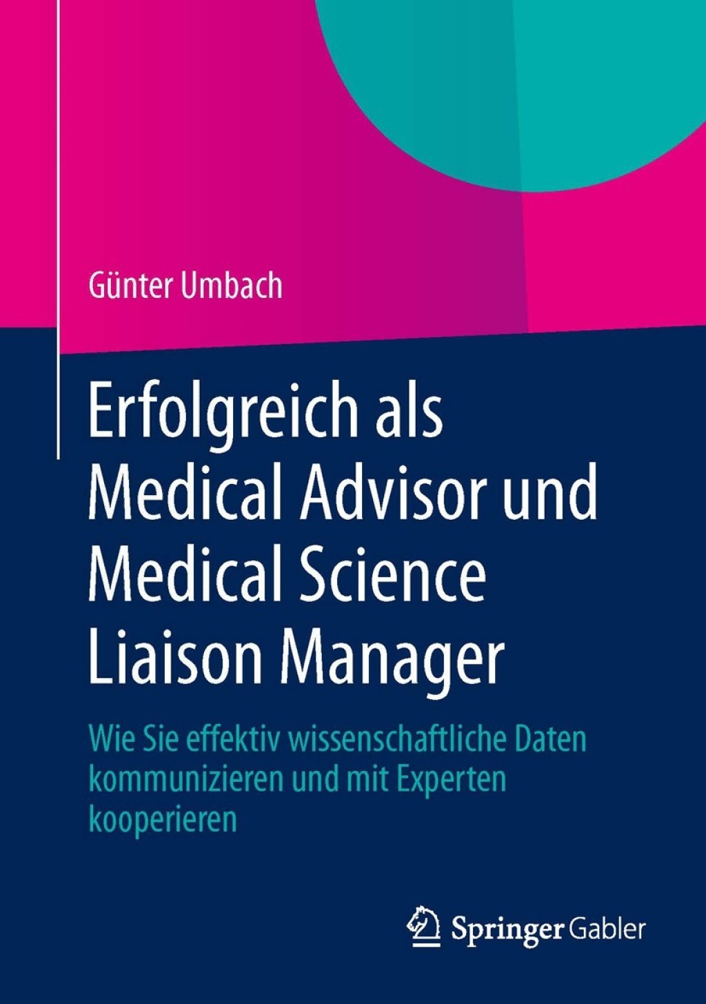 Erfolgreich als Medical Advisor und Medical Science Liaison Manager Wie Sie effektiv wissenschaftliche Daten kommunizieren und mit Experten kooperieren