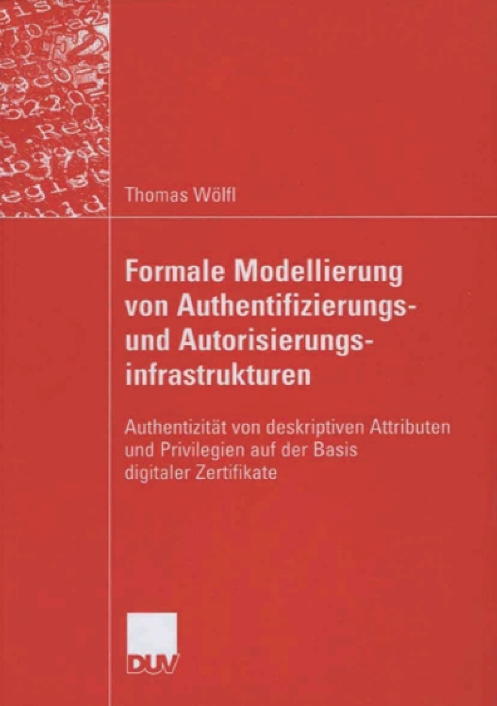Formale Modellierung von Authentifizierungs- und Autorisierungsinfrastrukturen Authentizität von deskriptiven Attributen und Privilegien auf der Basis digitaler Zertifikate