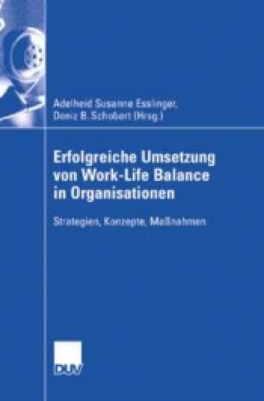 Erfolgreiche Umsetzung von Work-Life-Balance in Organisationen Strategien, Konzepte, Maßnahmen 1st Edition