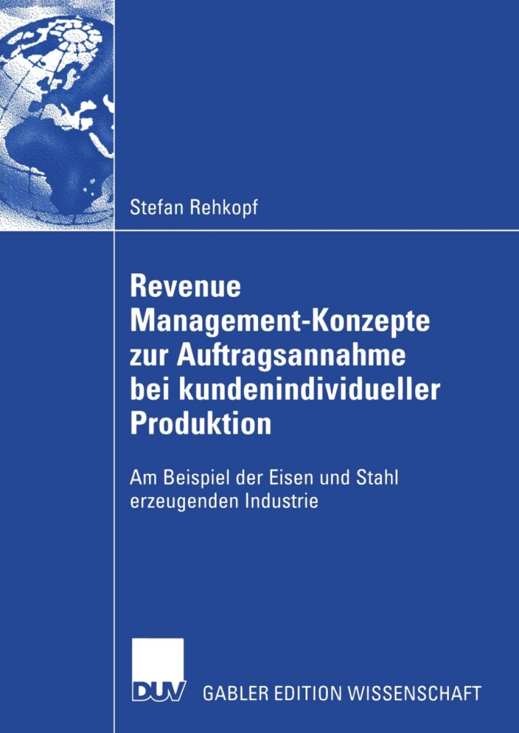 Revenue Management-Konzepte zur Auftragsannahme bei kundenindividueller Produktion Am Beispiel der Eisen und Stahl erzeugenden Industrie