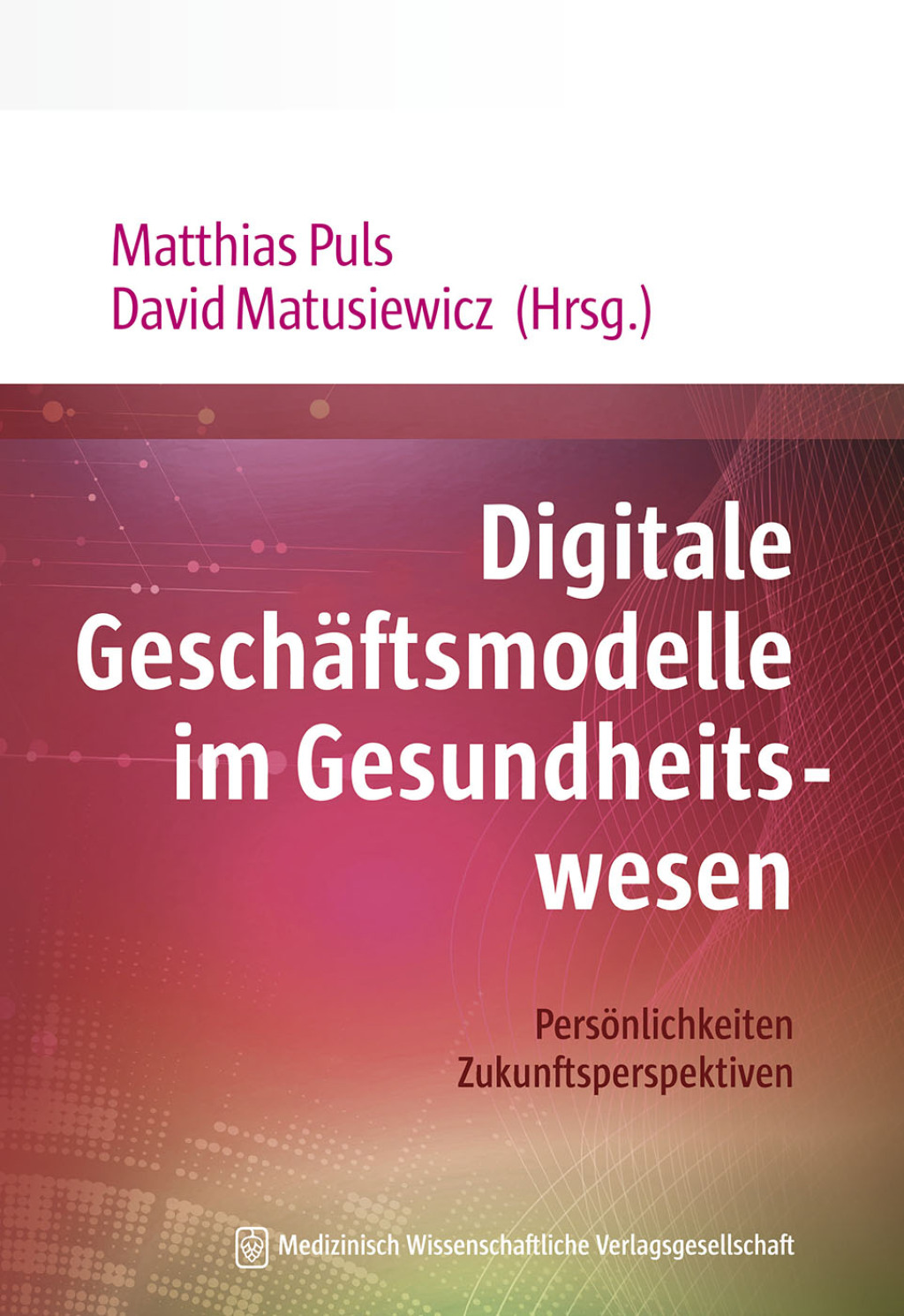 Digitale Geschäftsmodelle im Gesundheitswesen Persönlichkeiten. Zukunftsperspektiven. Mit Geleitworten von Jörg Debatin und Gottfried Ludewig 1st Edition