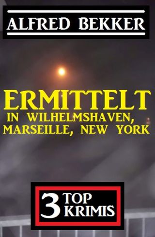 Titelbild: Ermittelt in Wilhelmshaven, Marseille, New York: 3 Top Krimis 9783956177606