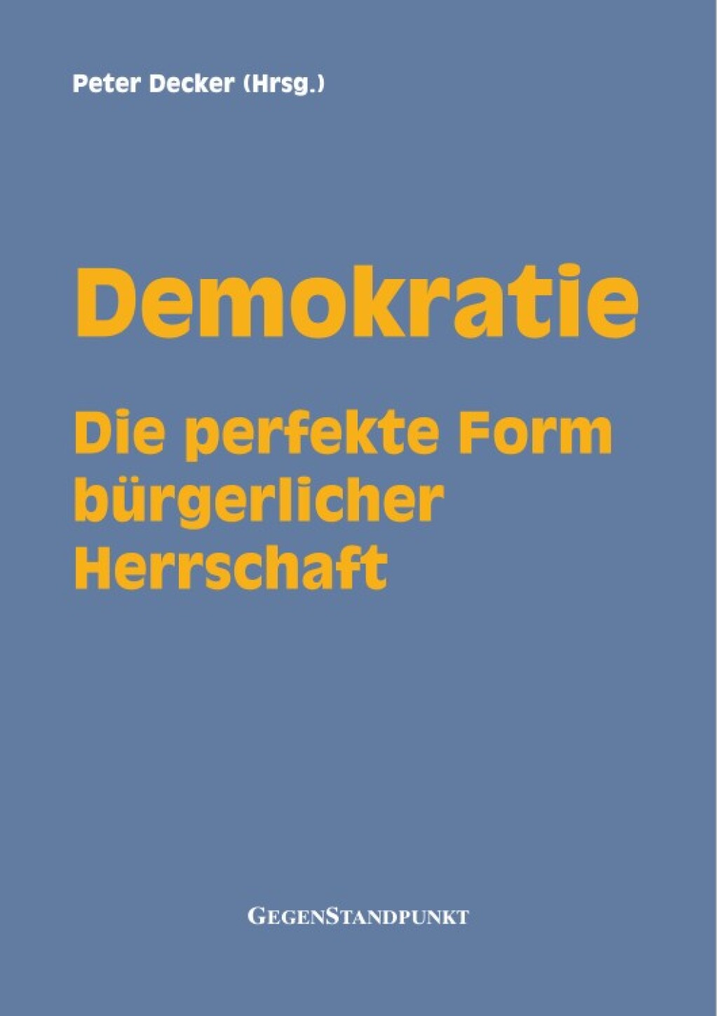 Demokratie – Die perfekte Form bürgerlicher Herrschaft Wahlen, Wähler und Gewählte : Was jeder darüber wissen sollte, der Freiheit und Herrschaft für unvereinbar hält! 2nd Edition