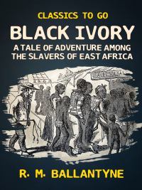 صورة الغلاف: Black Ivory A Tale of Adventure Among the Slavers of East Africa 9783965372290