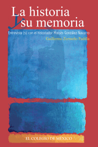 Omslagafbeelding: La historia y su memoria. Entrevista(s) con el historiador Moisés González Navarro 1st edition 9786074622638