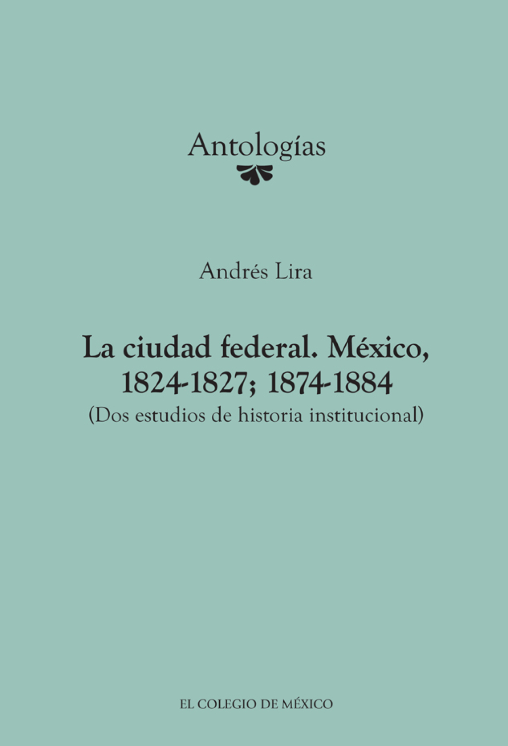 La ciudad federal. México, 1824-1827; 1874-1884 (Dos estudios de historia institucional) 1st Edition