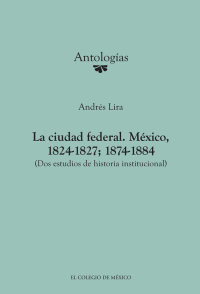 Omslagafbeelding: La ciudad federal. México, 1824-1827; 1874-1884 (Dos estudios de historia institucional) 1st edition 9786074623383